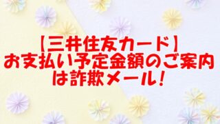 【三井住友カード】 お支払い予定金額のご案内は詐欺メール