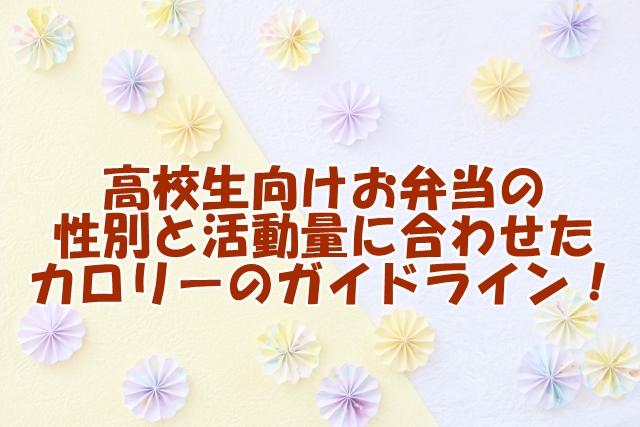 高校生向けお弁当の 性別と活動量に合わせた カロリーのガイドライン！
