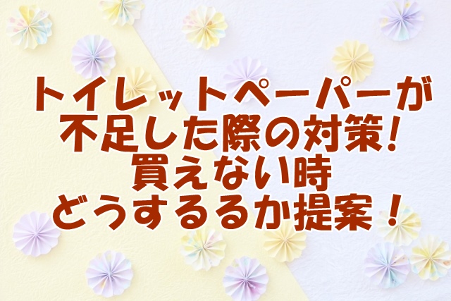 トイレットペーパーが不足した際の対策!買えない時どうするかの提案！