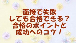 面接で失敗しても合格できる？合格のポイントと成功へのコツ！