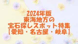 2024年版 東海地方の宝石探しスポット特集【愛知・名古屋・岐阜】