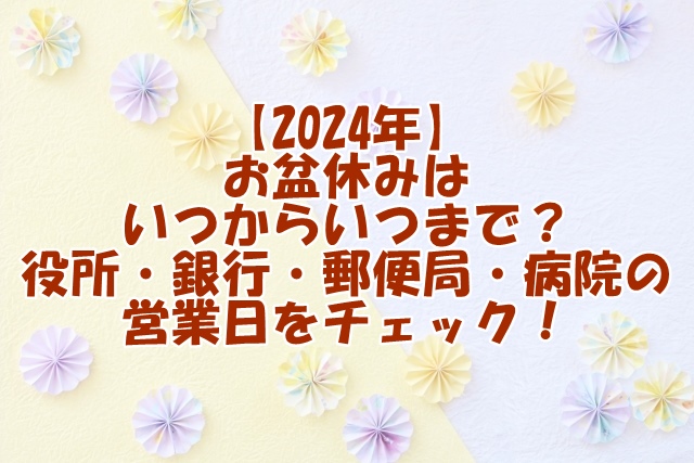 【2024年】お盆休みはいつからいつまで？役所や銀行、郵便局、病院の営業日をチェック！