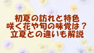 初夏の訪れと特色 咲く花や旬の味覚は？ 立夏との違いも解説