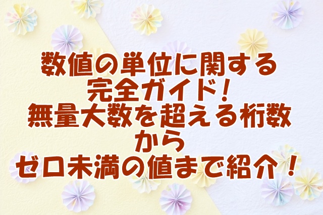 数値の単位に関する完全ガイド：無量大数を超える桁数からゼロ未満の値まで！