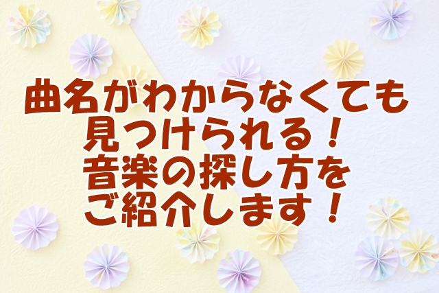 曲名がわからなくても見つけられる！音楽の探し方をご紹介します！