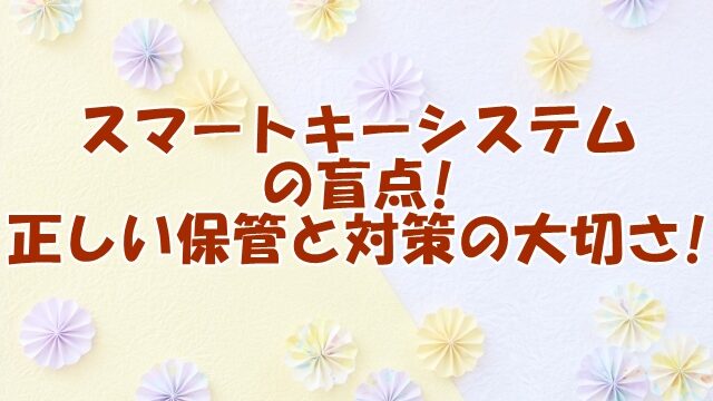 スマートキーシステムの盲点!正しい保管と対策の大切さ!