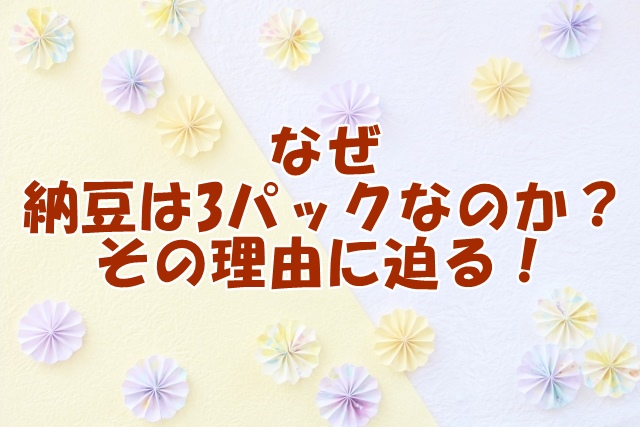 なぜ納豆はいつも3パックなのか？その理由に迫る！