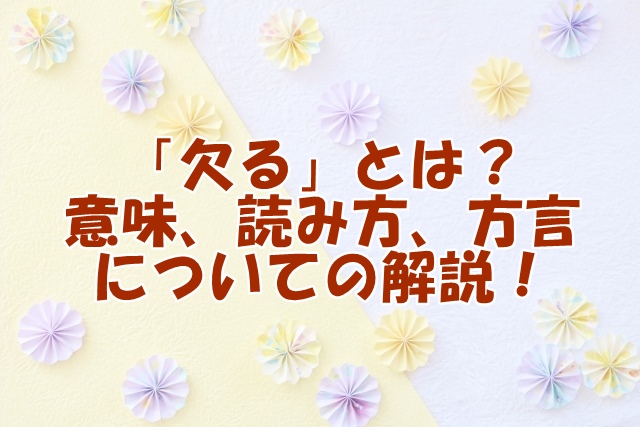 「欠る」とは？その意味、読み方、そして方言についての解説！