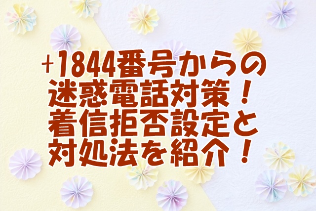 +1844番号からの迷惑電話対策！着信拒否設定と対処法を紹介！