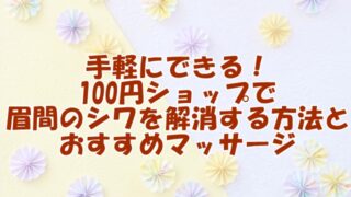 手軽にできる！ 100円ショップで 眉間のシワを解消する方法と おすすめマッサージ