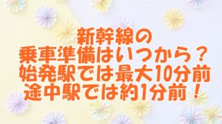 新幹線の乗車準備はいつから？始発駅では最大10分前、途中駅では約1分前！