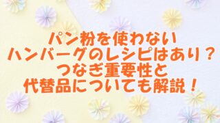 パン粉を使わないハンバーグのレシピはあり？つなぎ重要性と代替品についても解説！