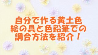 自分で作る黄土色：絵の具と色鉛筆での調合方法を紹介！