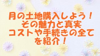 月の土地購入しよう！その魅力と真実、コストや手続きの全てを紹介！