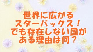 世界に広がるスターバックス！でも存在しない国がある理由！