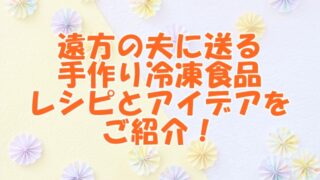 遠方の夫に送る手作り冷凍食品：レシピとアイデアをご紹介！