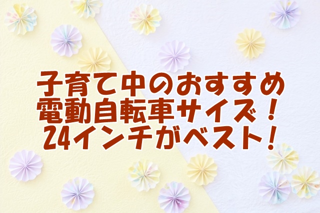子育て中のおすすめ電動自転車サイズ！24インチがベスト!人気モデルも紹介！