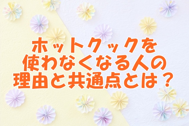 ホットクックを使わなくなる人の理由と共通点とは？