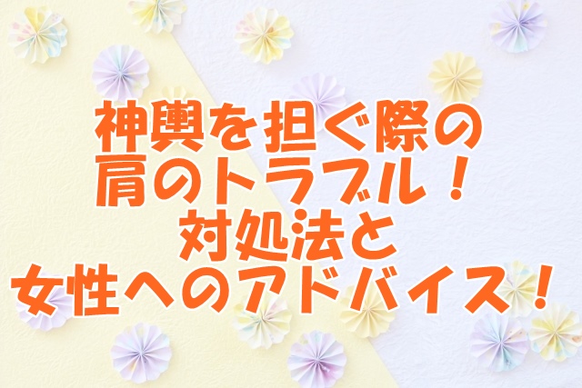 神輿を担ぐ際の肩のトラブル！対処法と女性へのアドバイス！