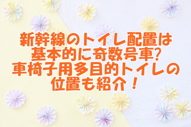 新幹線のトイレ配置は基本的に奇数号車に！車椅子用多目的トイレの位置も紹介！