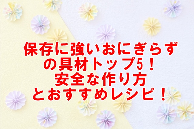 保存に強いおにぎらずの具材トップ5！安全な作り方とおすすめレシピ！