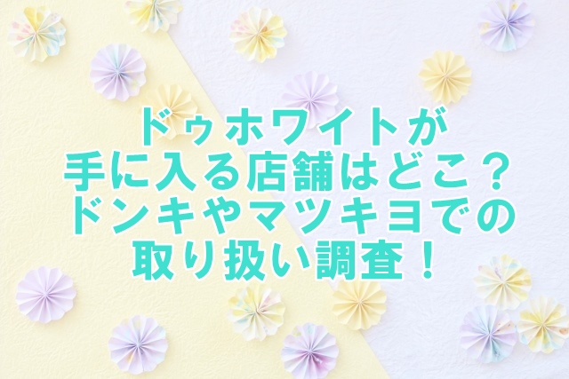 ドゥホワイトが手に入る店舗はどこ？ドンキやマツキヨでの取り扱い調査！