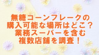 無糖コーンフレークの購入可能な場所はどこ？業務スーパーを含む複数店舗での発見！