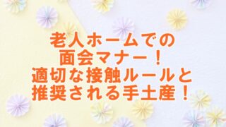 老人ホームでの面会マナー！適切な接触ルールと推奨される手土産！