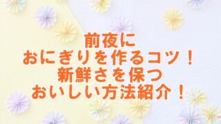 前夜におにぎりを作るコツ！新鮮さを保つおいしい方法紹介！